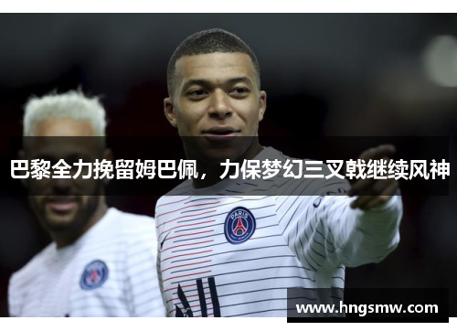 巴黎全力挽留姆巴佩，力保梦幻三叉戟继续风神